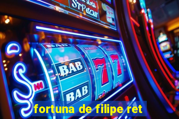 fortuna de filipe ret